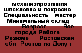 механизированная шпаклевка и покраска › Специальность ­ мастер › Минимальный оклад ­ 50 000 › Возраст ­ 37 - Все города Работа » Резюме   . Ростовская обл.,Ростов-на-Дону г.